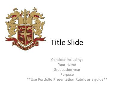 Title Slide Consider including: Your name Graduation year Purpose **Use Portfolio Presentation Rubric as a guide**