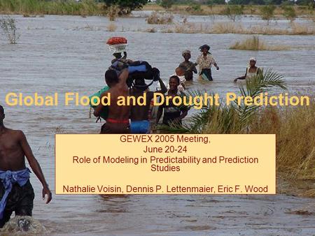 Global Flood and Drought Prediction GEWEX 2005 Meeting, June 20-24 Role of Modeling in Predictability and Prediction Studies Nathalie Voisin, Dennis P.