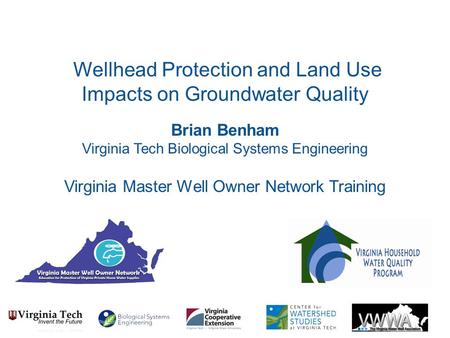 Brian Benham Virginia Tech Biological Systems Engineering Virginia Master Well Owner Network Training Wellhead Protection and Land Use Impacts on Groundwater.