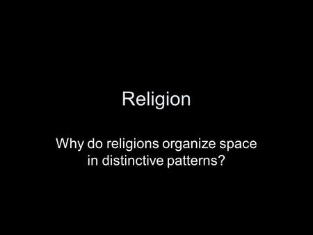 Religion Why do religions organize space in distinctive patterns?