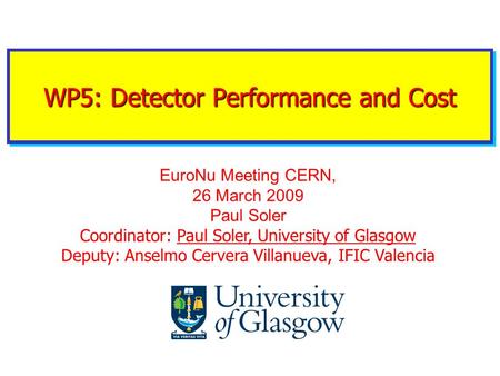 WP5: Detector Performance and Cost EuroNu Meeting CERN, 26 March 2009 Paul Soler Coordinator: Paul Soler, University of Glasgow Deputy: Anselmo Cervera.