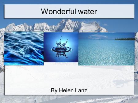 By Helen Lanz. Wonderful water. The water in the world is 97%seawater, 2% ice and 1% is flesh water.