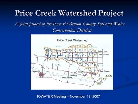 Price Creek Watershed Project A joint project of the Iowa & Benton County Soil and Water Conservation Districts IOWATER Meeting – November 13, 2007.