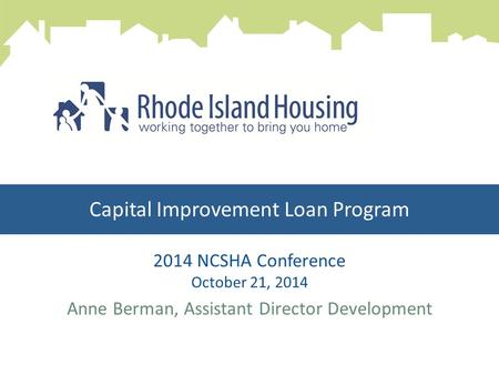 Capital Improvement Loan Program 2014 NCSHA Conference October 21, 2014 Anne Berman, Assistant Director Development.