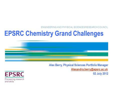 EPSRC Chemistry Grand Challenges ENGINEERING AND PHYSICAL SCIENCES RESEARCH COUNCIL Alex Berry, Physical Sciences Portfolio Manager