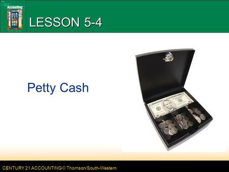 CENTURY 21 ACCOUNTING © Thomson/South-Western LESSON 5-4 Petty Cash.