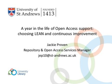 A year in the life of Open Access support: choosing LEAN and continuous improvement Jackie Proven Repository & Open Access Services Manager