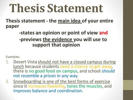 Thesis Statement Thesis statement - the main idea of your entire paper -states an opinion or point of view and -previews the evidence you will use to support.
