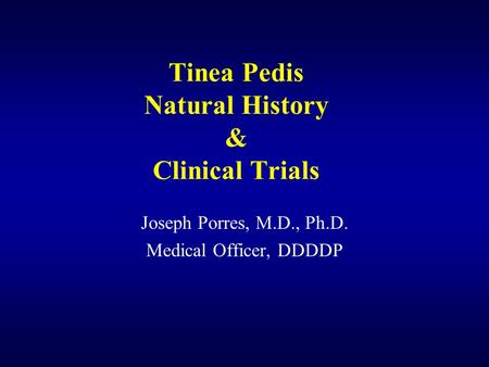 Tinea Pedis Natural History & Clinical Trials Joseph Porres, M.D., Ph.D. Medical Officer, DDDDP.