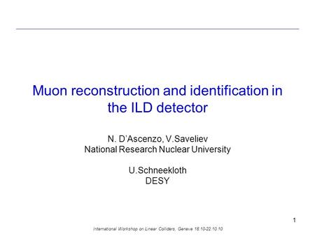 International Workshop on Linear Colliders, Geneve 18.10-22.10.10 1 Muon reconstruction and identification in the ILD detector N. D’Ascenzo, V.Saveliev.
