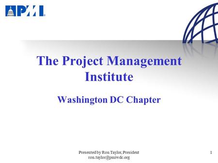 Presented by Ron Taylor, President 1 The Project Management Institute Washington DC Chapter.