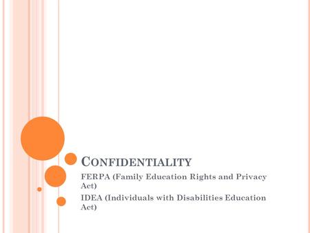 C ONFIDENTIALITY FERPA (Family Education Rights and Privacy Act) IDEA (Individuals with Disabilities Education Act)