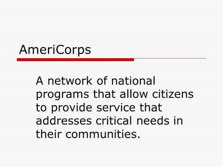 AmeriCorps A network of national programs that allow citizens to provide service that addresses critical needs in their communities.