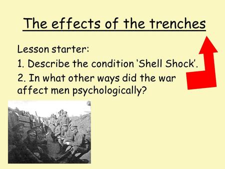 The effects of the trenches Lesson starter: 1. Describe the condition ‘Shell Shock’. 2. In what other ways did the war affect men psychologically?