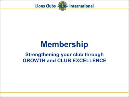 Membership Strengthening your club through GROWTH and CLUB EXCELLENCE.