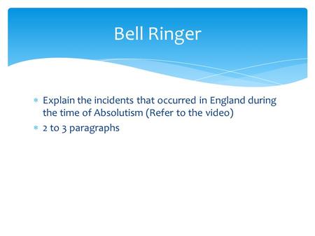  Explain the incidents that occurred in England during the time of Absolutism (Refer to the video)  2 to 3 paragraphs Bell Ringer.