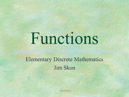 Functions1 Elementary Discrete Mathematics Jim Skon.