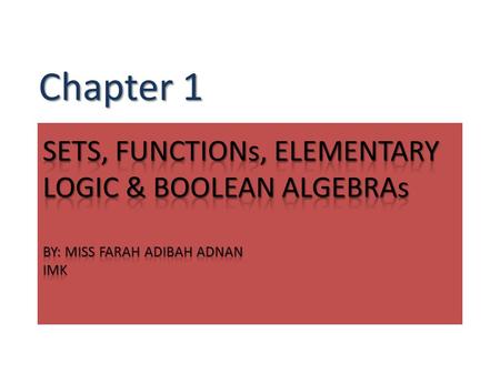Chapter 1 SETS, FUNCTIONs, ELEMENTARY LOGIC & BOOLEAN ALGEBRAs BY: MISS FARAH ADIBAH ADNAN IMK.