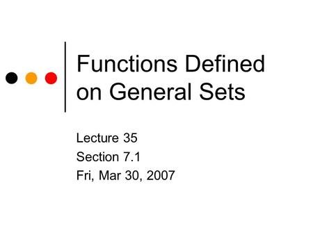 Functions Defined on General Sets Lecture 35 Section 7.1 Fri, Mar 30, 2007.