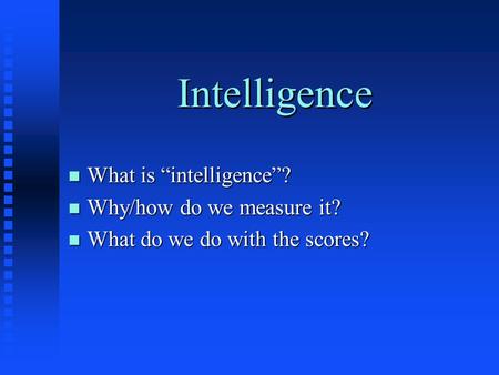 Intelligence n What is “intelligence”? n Why/how do we measure it? n What do we do with the scores?
