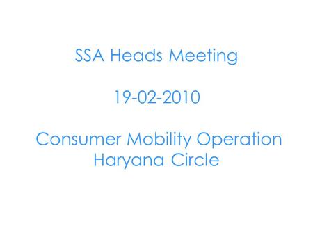 SSA Heads Meeting 19-02-2010 Consumer Mobility Operation Haryana Circle.