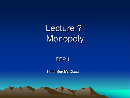 Lecture ?: Monopoly EEP 1 Peter Berck’s Class. Who is this guy who thinks he’s funny? Maximilian Auffhammer Assistant Professor IAS/ARE