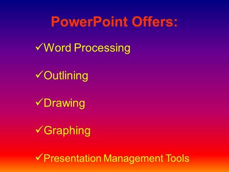 PowerPoint Offers: Word Processing Outlining Drawing Graphing Presentation Management Tools.