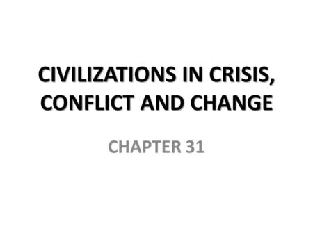 CIVILIZATIONS IN CRISIS, CONFLICT AND CHANGE CHAPTER 31.