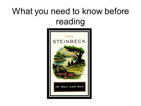 What you need to know before reading. John Steinbeck Born in Salinas, California, in 1902. Most famous novels include Tortilla Flat, Of Mice and Men,