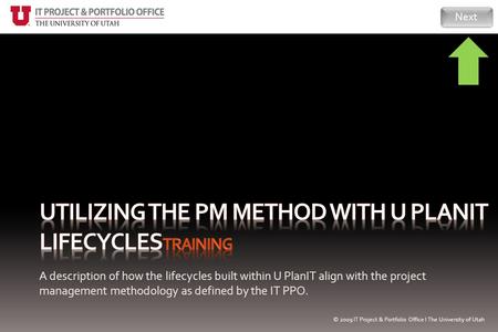 A description of how the lifecycles built within U PlanIT align with the project management methodology as defined by the IT PPO. Next © 2009 IT Project.