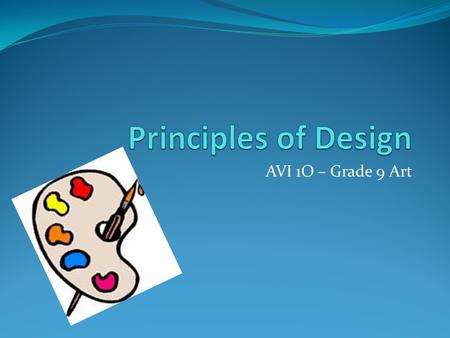 AVI 1O – Grade 9 Art. PRINCIPLES OF DESIGN Now that you know the elements of art, you need to understand how to design art that looks interesting and.