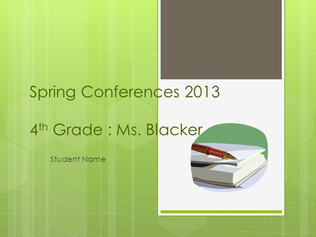 Spring Conferences 2013 4 th Grade : Ms. Blacker Student Name.
