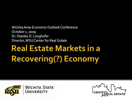 Wichita Area Economic Outlook Conference October 1, 2009 Dr. Stanley D. Longhofer Director, WSU Center for Real Estate.