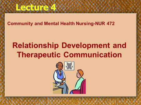 Lecture 4 Community and Mental Health Nursing-NUR 472 Relationship Development and Therapeutic Communication.