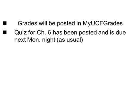 Grades will be posted in MyUCFGrades Quiz for Ch. 6 has been posted and is due next Mon. night (as usual)