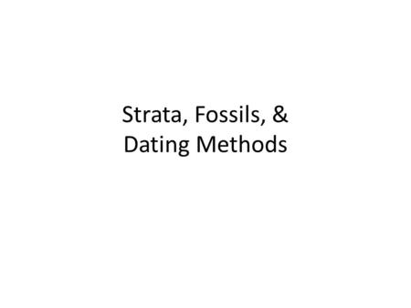 Strata, Fossils, & Dating Methods. Objective: 1. Define strata as layers of rock. Understand that lower layers are older and top layers are younger. 2.