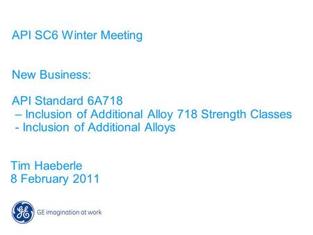 API SC6 Winter Meeting New Business: API Standard 6A718 – Inclusion of Additional Alloy 718 Strength Classes - Inclusion of Additional Alloys Tim Haeberle.