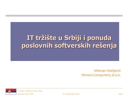 IT tržište i ERP ponuda u Srbiji 24. septembar 2012.●●● 1 Seminar DIS i PKS IT tržište u Srbiji i ponuda poslovnih softverskih rešenja Milovan Matijević.