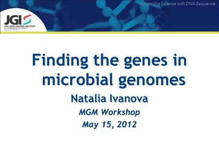 Advancing Science with DNA Sequence Finding the genes in microbial genomes Natalia Ivanova MGM Workshop May 15, 2012.