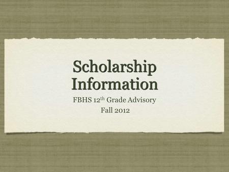 Scholarship Information FBHS 12 th Grade Advisory Fall 2012 FBHS 12 th Grade Advisory Fall 2012.