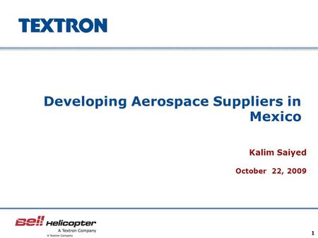 Company Confidential 1 Developing Aerospace Suppliers in Mexico Kalim Saiyed October 22, 2009.