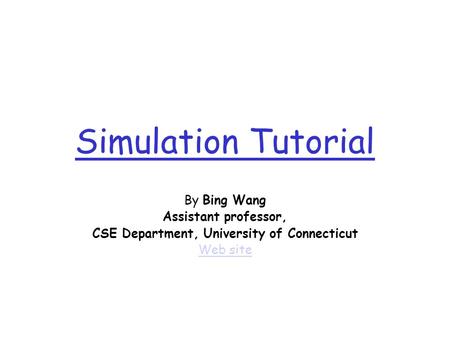 Simulation Tutorial By Bing Wang Assistant professor, CSE Department, University of Connecticut Web site.