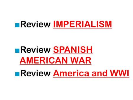■ Review IMPERIALISMIMPERIALISM ■ Review SPANISH AMERICAN WARSPANISH AMERICAN WAR ■ Review America and WWIAmerica and WWI.