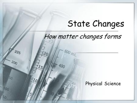 State Changes How matter changes forms Physical Science.