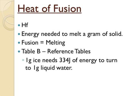 Heat of Fusion Hf Energy needed to melt a gram of solid. Fusion = Melting Table B – Reference Tables ◦ 1g ice needs 334J of energy to turn to 1g liquid.