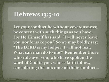 Hebrews 13:5-10 Let your conduct be without covetousness; be content with such things as you have. For He Himself has said, “I will never leave you nor.