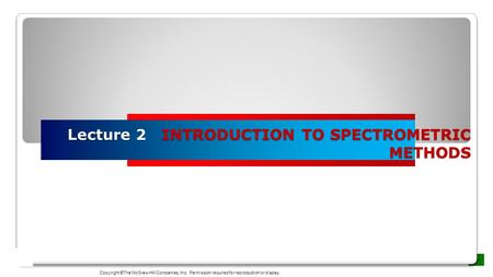 Lecture 2 INTRODUCTION TO SPECTROMETRIC METHODS Copyright ©The McGraw-Hill Companies, Inc. Permission required for reproduction or display.