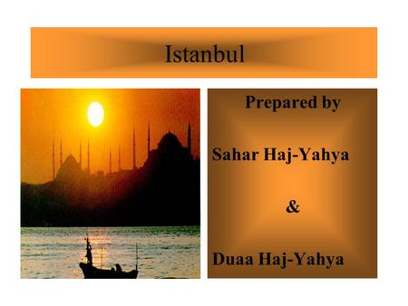 Istanbul Prepared by Sahar Haj-Yahya & Duaa Haj-Yahya.