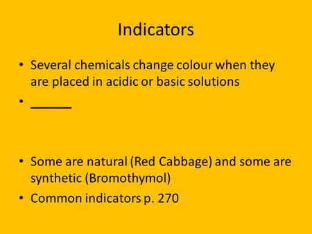 Indicators Several chemicals change colour when they are placed in acidic or basic solutions ______ Some are natural (Red Cabbage) and some are synthetic.