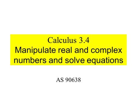 Calculus 3.4 Manipulate real and complex numbers and solve equations AS 90638.